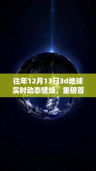 独家首发,往年12月13日专属3D地球实时动态壁纸,科技重塑视界魅力