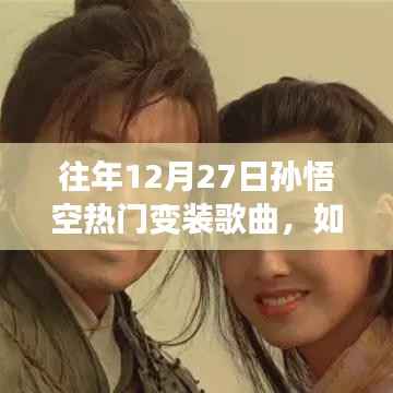往年12月27日孙悟空变装歌曲制作指南,从初学者到进阶用户的全面教程