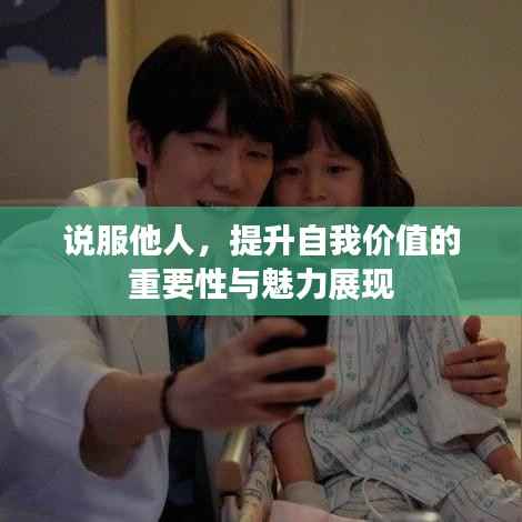 说服他人,提升自我价值的重要性与魅力展现