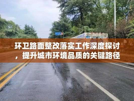 环卫路面整改落实工作深度探讨，提升城市环境品质的关键路径