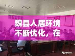 魏县人居环境不断优化,在全县人居环境提升会议上的讲话
