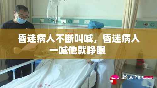 昏迷病人不断叫喊，昏迷病人一喊他就睁眼 