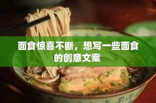 面食惊喜不断，想写一些面食的创意文案 