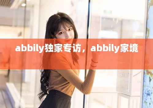 abbily独家专访,abbily家境
