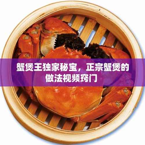 蟹煲王独家秘宝,正宗蟹煲的做法视频窍门