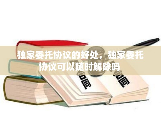 独家委托协议的好处,独家委托协议可以随时解除吗