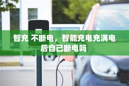 智充 不断电,智能充电充满电后自己断电吗