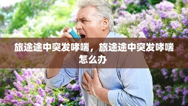 旅途途中突发哮喘,旅途途中突发哮喘怎么办