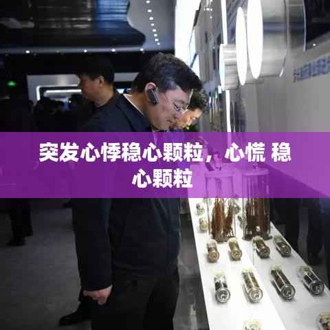 突发心悸稳心颗粒,心慌 稳心颗粒