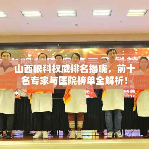 山西眼科权威排名揭晓，前十名专家与医院榜单全解析！