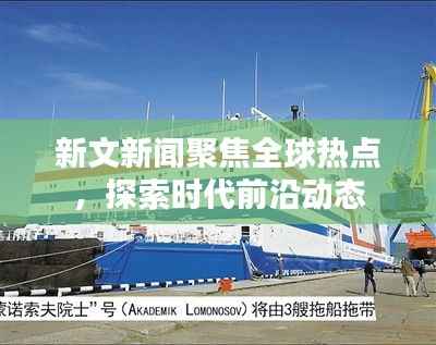 新文新闻聚焦全球热点,探索时代前沿动态