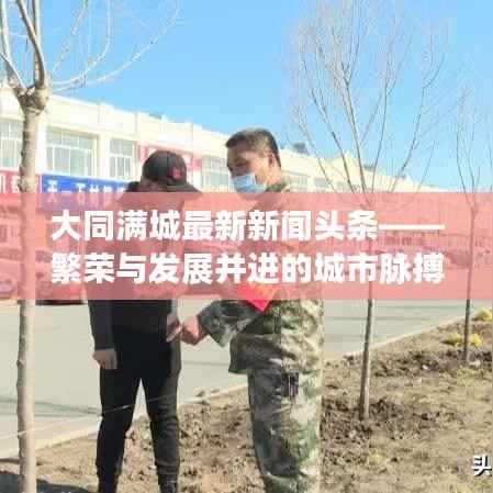 大同满城最新新闻头条——繁荣与发展并进的城市脉搏