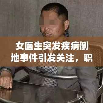 女医生突发疾病倒地事件引发关注,职业健康与社会责任呼唤重视
