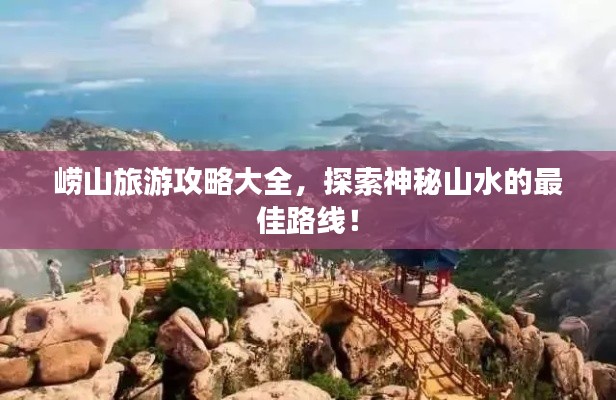 崂山旅游攻略大全，探索神秘山水的最佳路线！