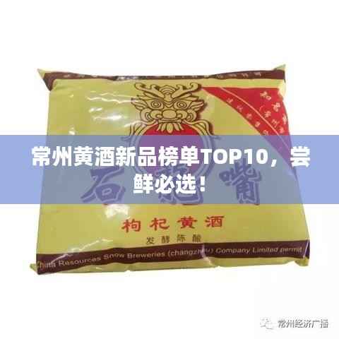 常州黄酒新品榜单TOP10,尝鲜必选!