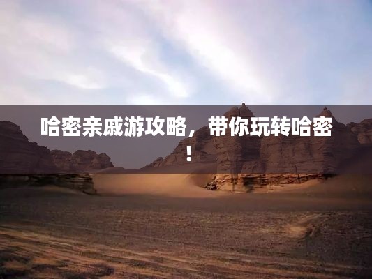 哈密亲戚游攻略,带你玩转哈密!