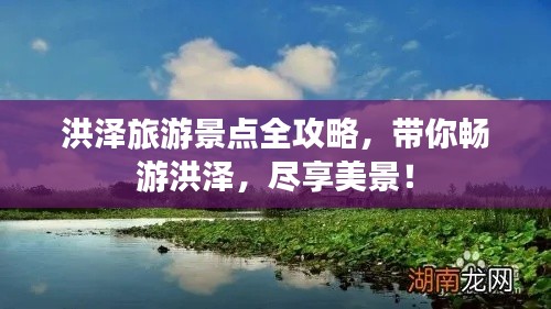 洪泽旅游景点全攻略,带你畅游洪泽,尽享美景!