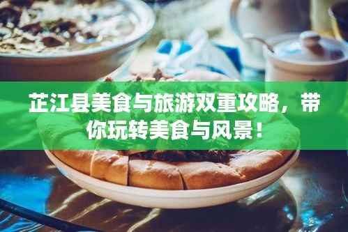 芷江县美食与旅游双重攻略，带你玩转美食与风景！