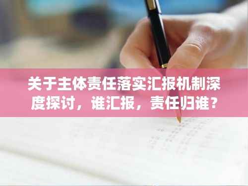 关于主体责任落实汇报机制深度探讨,谁汇报,责任归谁?