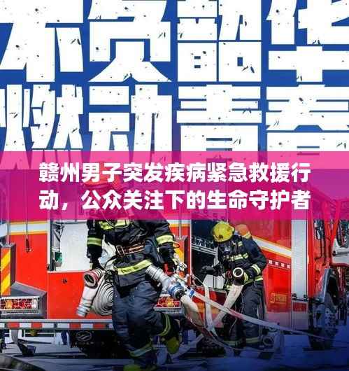 赣州男子突发疾病紧急救援行动，公众关注下的生命守护者