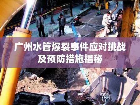 广州水管爆裂事件应对挑战及预防措施揭秘