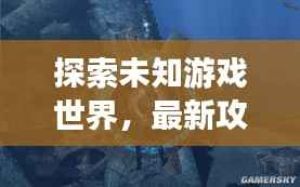 探索未知游戏世界,最新攻略文章揭秘游戏秘籍
