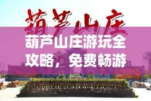 葫芦山庄游玩全攻略,免费畅游秘籍最新指南