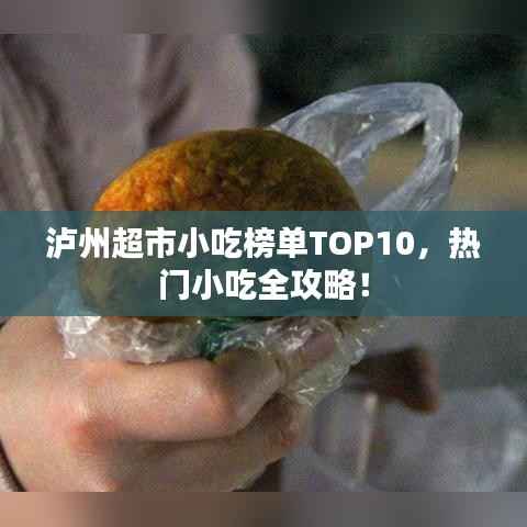 泸州超市小吃榜单TOP10,热门小吃全攻略!