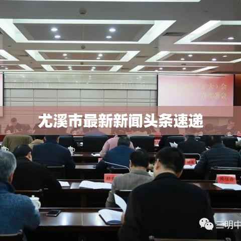 尤溪市最新新闻头条速递