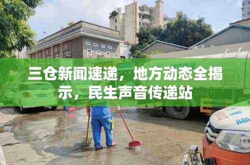 三仓新闻速递，地方动态全揭示，民生声音传递站