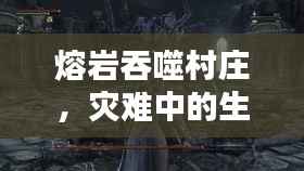 熔岩吞噬村庄,灾难中的生死挣扎