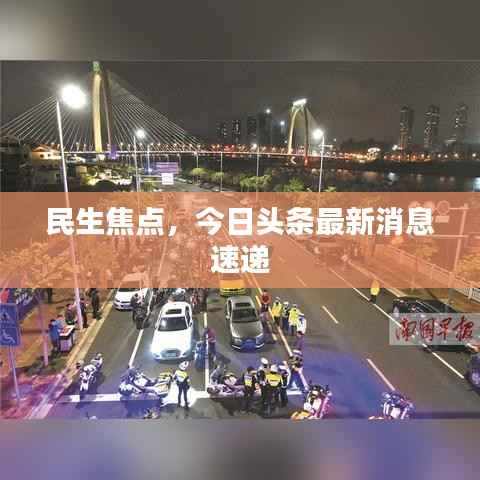 民生焦点,今日头条最新消息速递