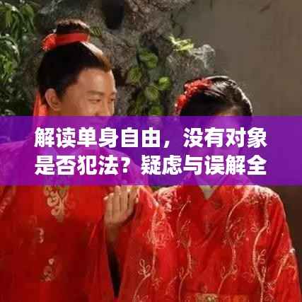 解读单身自由,没有对象是否犯法?疑虑与误解全解析