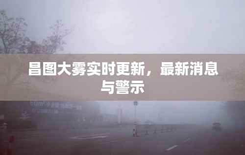 昌图大雾实时更新,最新消息与警示