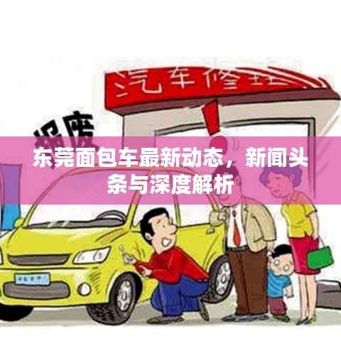 东莞面包车最新动态,新闻头条与深度解析