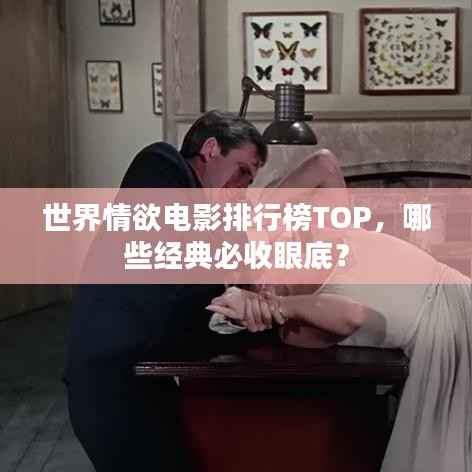 世界情欲电影排行榜TOP,哪些经典必收眼底?