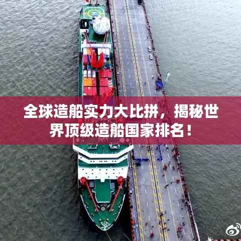 全球造船实力大比拼，揭秘世界顶级造船国家排名！