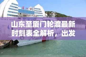 山东至厦门轮渡最新时刻表全解析，出发时间、到达时间一目了然