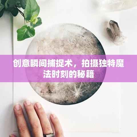 创意瞬间捕捉术,拍摄独特魔法时刻的秘籍
