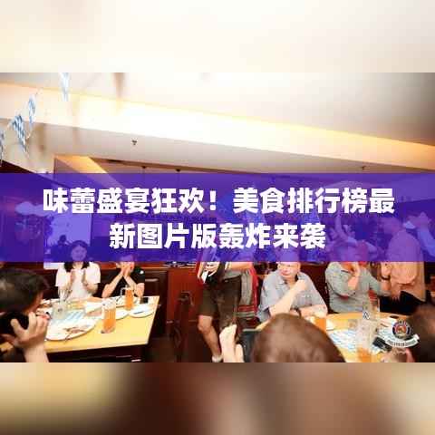 味蕾盛宴狂欢！美食排行榜最新图片版轰炸来袭