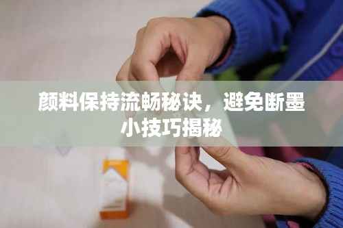 颜料保持流畅秘诀，避免断墨小技巧揭秘