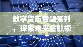 数字货币专题系列,探索未来金融领域的新纪元