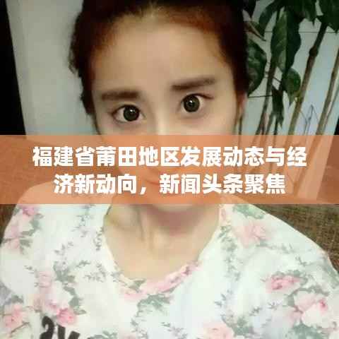 福建省莆田地区发展动态与经济新动向,新闻头条聚焦